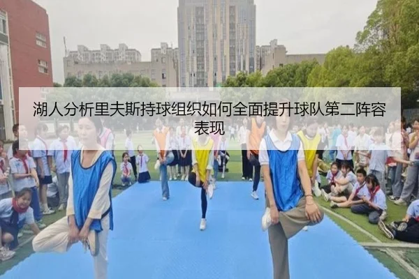 湖人分析里夫斯持球组织如何全面提升球队第二阵容表现