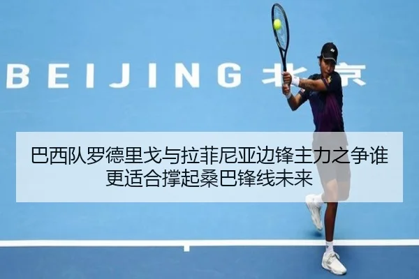 巴西队罗德里戈与拉菲尼亚边锋主力之争谁更适合撑起桑巴锋线未来