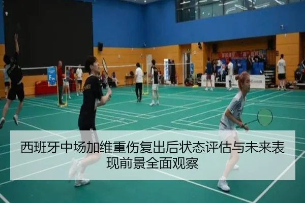 西班牙中场加维重伤复出后状态评估与未来表现前景全面观察