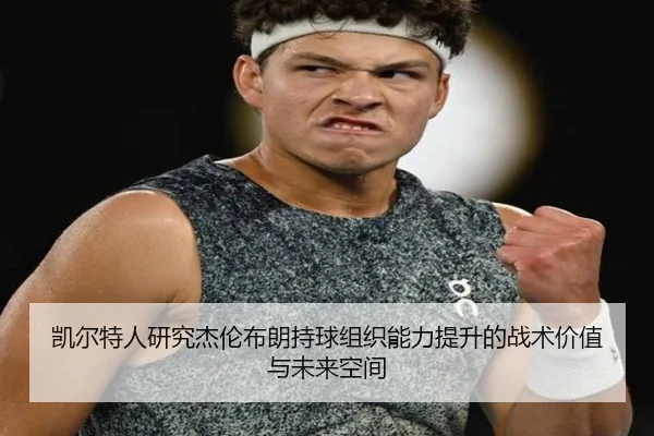 凯尔特人研究杰伦布朗持球组织能力提升的战术价值与未来空间