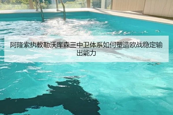 阿隆索执教勒沃库森三中卫体系如何塑造欧战稳定输出能力