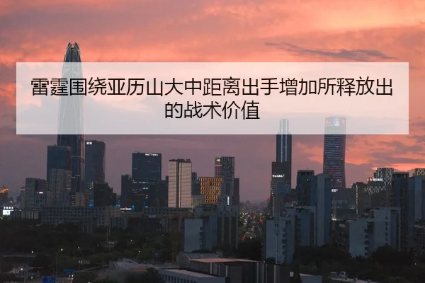 雷霆围绕亚历山大中距离出手增加所释放出的战术价值