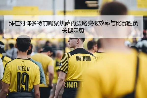 拜仁对阵多特前瞻聚焦萨内边路突破效率与比赛胜负关键走势