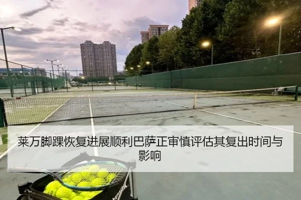 莱万脚踝恢复进展顺利巴萨正审慎评估其复出时间与影响