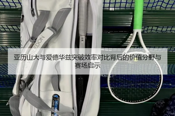 亚历山大与爱德华兹突破效率对比背后的价值分野与赛场启示