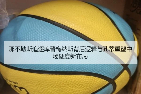 那不勒斯追逐库普梅纳斯背后逻辑与孔蒂重塑中场硬度新布局