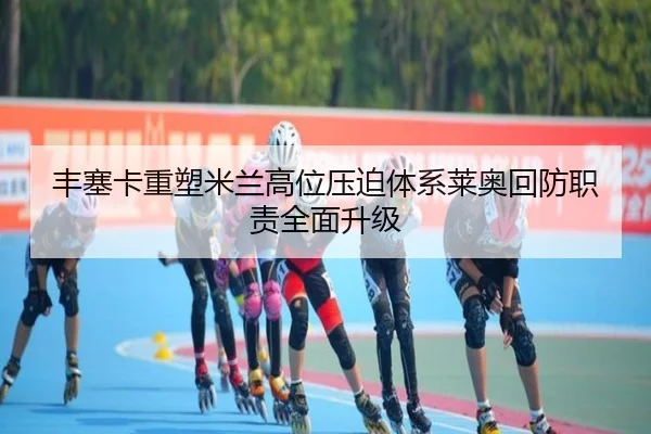 丰塞卡重塑米兰高位压迫体系莱奥回防职责全面升级